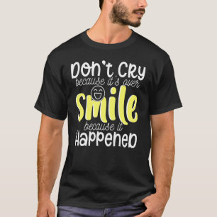 Don't Cry Because It's Over Smile Because Happened T-Shirt