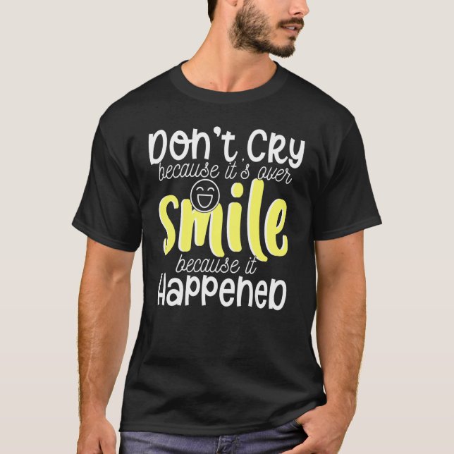 Don't Cry Because It's Over Smile Because Happened T-Shirt (Front)