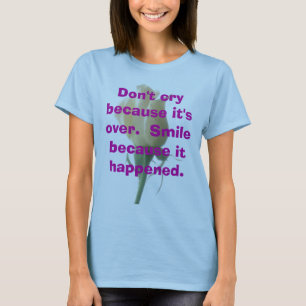 Don't cry because it's over. Smile because it hap T-Shirt