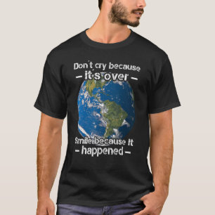 Don't cry because it's over smile because it happe T-Shirt