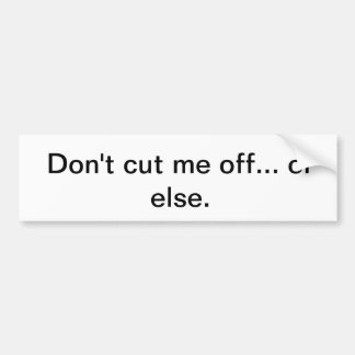 Don't cut me off... or else. bumper sticker