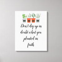 Don't dig up in doubt what you planted in faith