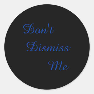 Dont Dismiss Me Classic Round Sticker