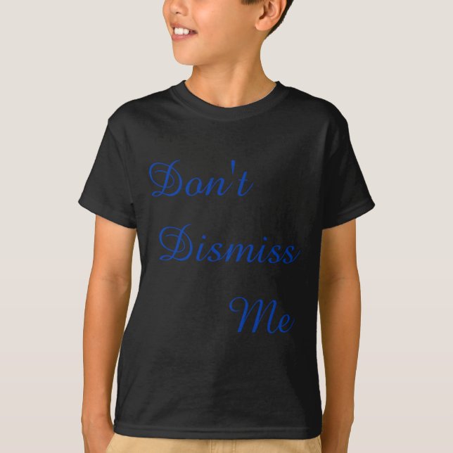 Dont Dismiss Me  T-Shirt (Front)