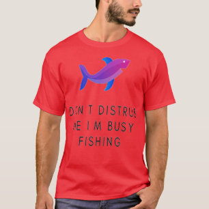 dont distrub me im busy fishing T-Shirt