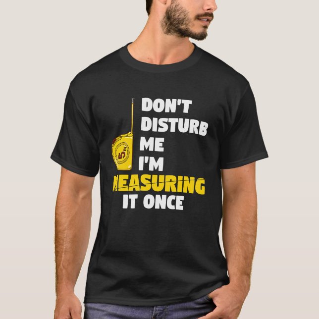 don't disturb me I'm measuring it once carpenters T-Shirt (Front)