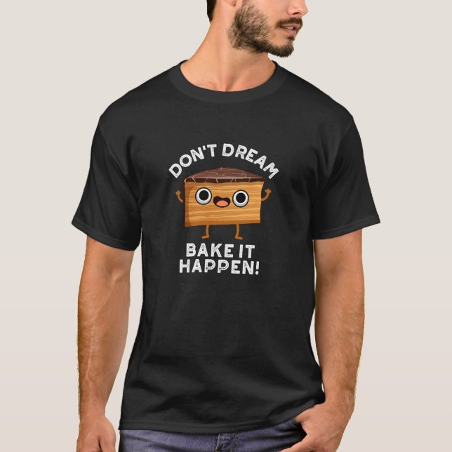 Don't Dream It Bake It Happen Cake Pun Dark BG T-Shirt (Front)