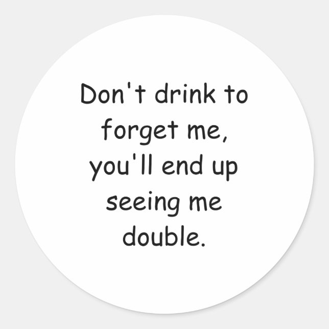 Dont Drink To Forget Me Youll End Up Seeing Me  Classic Round Sticker (Front)