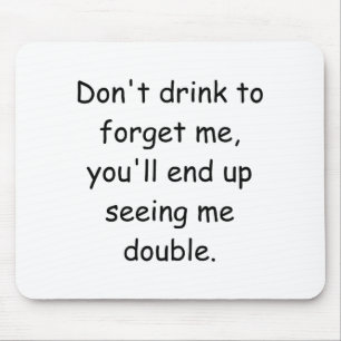 Dont Drink To Forget Me Youll End Up Seeing Me Mouse Pad