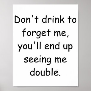 Dont Drink To Forget Me Youll End Up Seeing Me  Poster