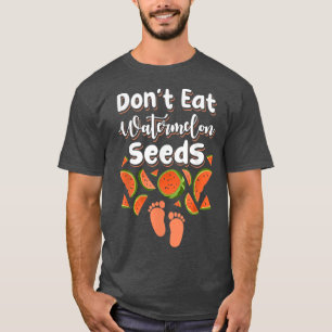 Don't Eat Watermelon Seeds Pregnancy Mom To Be T-Shirt