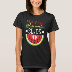 Don't Eat Watermelon Seeds Pregnancy Mom To Be T-Shirt