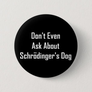 Don't Even Ask About Schrodinger's Dog 2 Inch Round Button