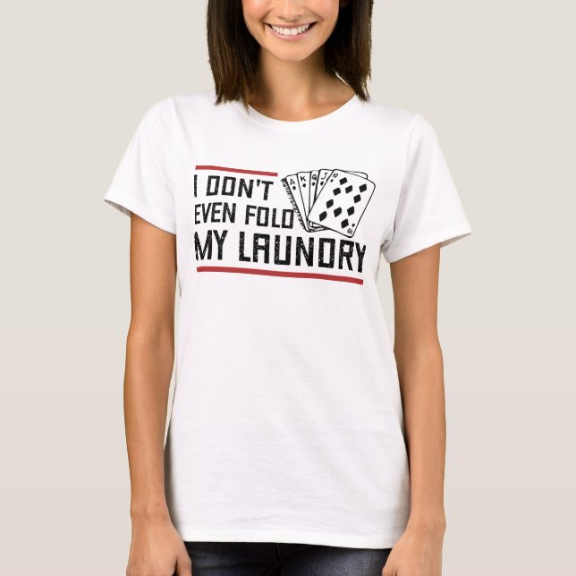 Don't Even Fold Laundry Funny Cards Poker Player T-Shirt (Front)