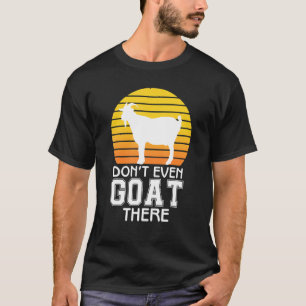 Don't Even Goat There Animal For Men Women Farm 1 T-Shirt