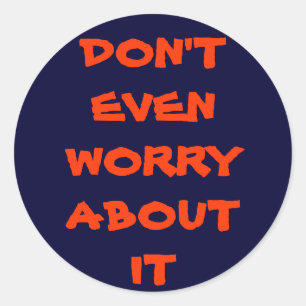 DON'T EVEN WORRY ABOUT IT CLASSIC ROUND STICKER