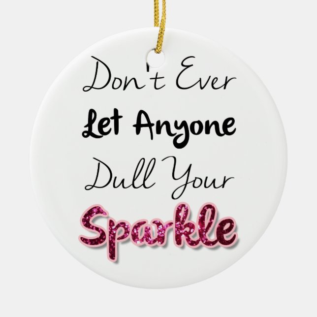 Don't Ever Let Anyone Dull Your Sparkle Ceramic Ornament (Front)