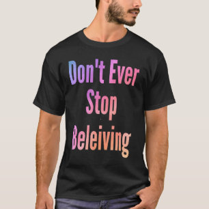 Don't ever stop beleiving sarcastic rude  sayings T-Shirt