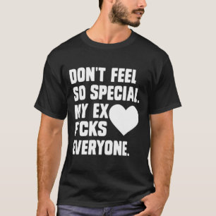Dont Feel So Special My Ex F Cks Everyone App  T-Shirt