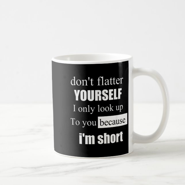 D'ont Flatter Yourself Only Look Up To You Because Coffee Mug (Right)