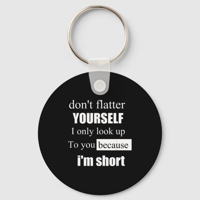 D'ont Flatter Yourself Only Look Up To You Because Keychain (Front)