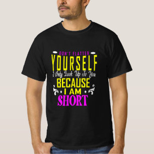 Don't Flatter Yourself Only Look Up To You Because T-Shirt