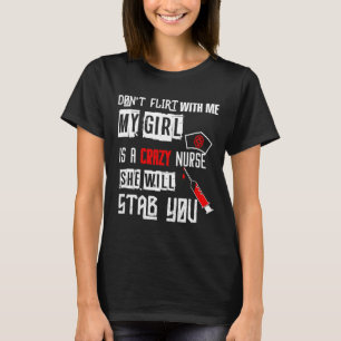 Don't Flirt With Me, My Girl Is A Crazy Nurse...  T-Shirt