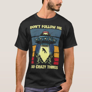 Don't Follow Me  I Do Crazy Things For An Ufo Fan T-Shirt