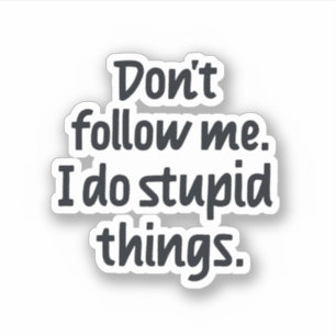 Don't follow me I do stupid things