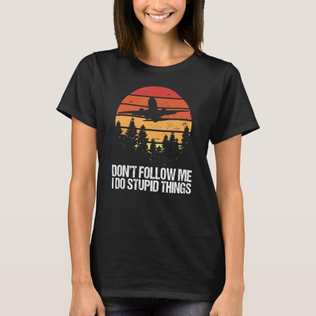 Don't Follow Me I Do Stupid Things Aviation Pilot  T-Shirt (Front)