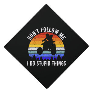Don't Follow Me I Do Stupid Things - Quad ATV I Graduation Cap Topper