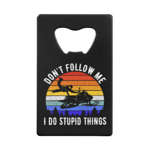 Don't Follow Me I Do Stupid Things - Snowmobile I Credit Card Bottle Opener