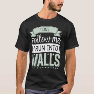 Don't Follow Me I Run Into Walls T-Shirt