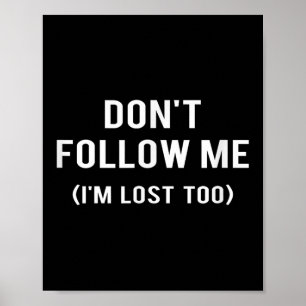 Don't Follow Me I'm Lost Too Funny Quotes Poster