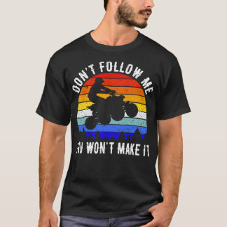 Dont Follow Me You Wont Make It ATV Four Wheeler Q T-Shirt
