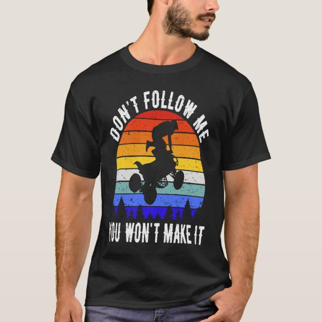 Dont Follow Me You Won't Make It Four Wheeler ATV  T-Shirt (Front)