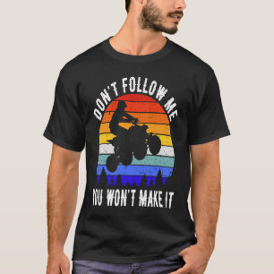 Dont Follow Me You Won't Make It Four Wheeler ATV T-Shirt