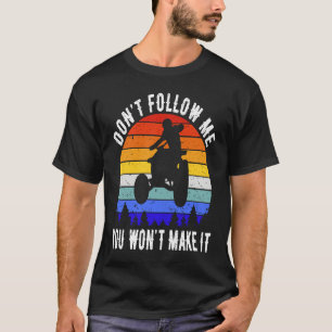 Dont Follow Me You Won't Make It Four Wheeler ATV T-Shirt