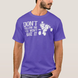 Dont Follow Me You Wont Make It Quad Bike Rider T-Shirt