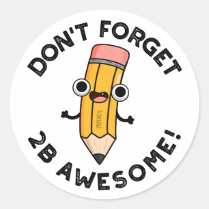 Don't Forget 2B Awesome Funny Pencil Pun  Classic Round Sticker
