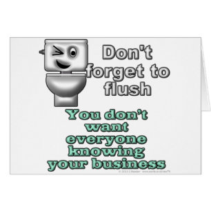 Don't forget to flush. You don't want everyone...