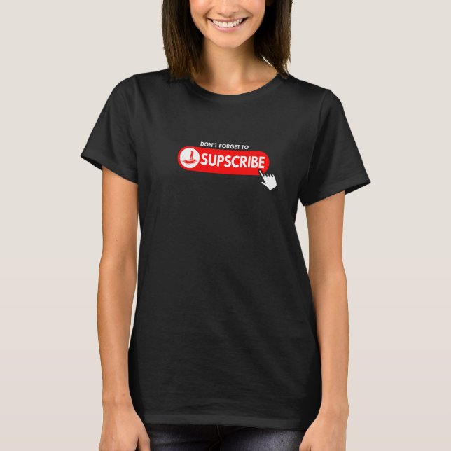 Don't forget to SUPscribe Stand Up Paddle Board  1 T-Shirt (Front)