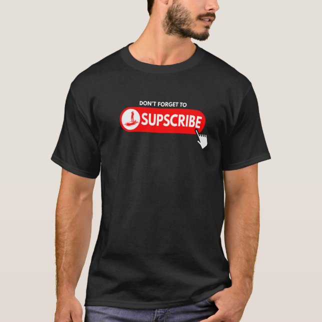 Don't forget to SUPscribe Stand Up Paddle Board  1 T-Shirt (Front)