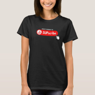 Don't forget to SUPscribe Stand Up Paddle Board  3 T-Shirt