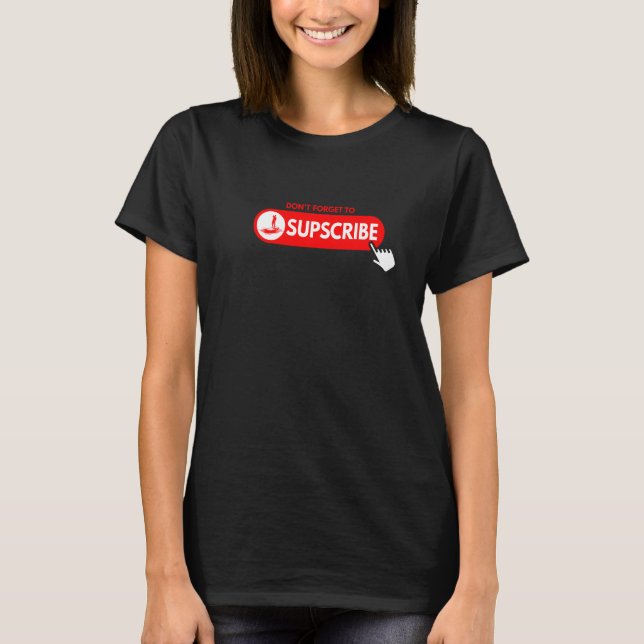 Don't forget to SUPscribe Stand Up Paddle Board T-Shirt (Front)