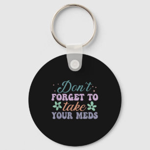 Don't Forget To Take Your Meds Funny Quote Keychain