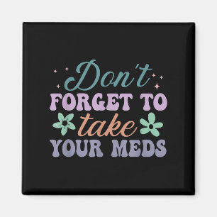 Don't Forget To Take Your Meds Funny Quote  Magnet