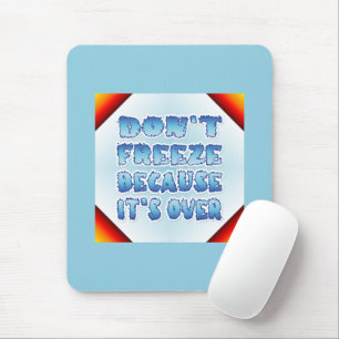 Don't Freeze Because It's Over Mouse Pad