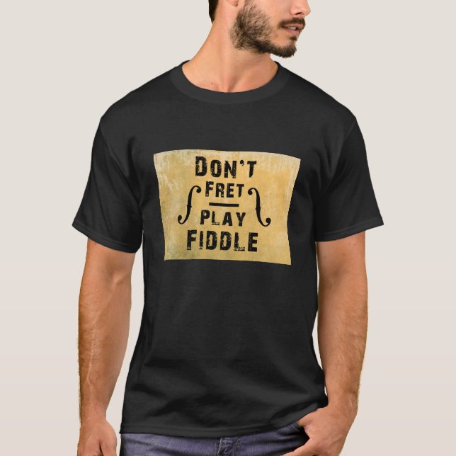 Don't Fret Play Fiddle Violin Gift T-Shirt (Front)