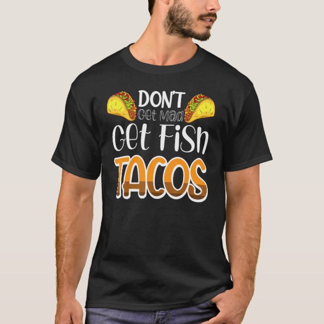 Don't Get Mad Get Fish Tacos T-Shirt (Front)